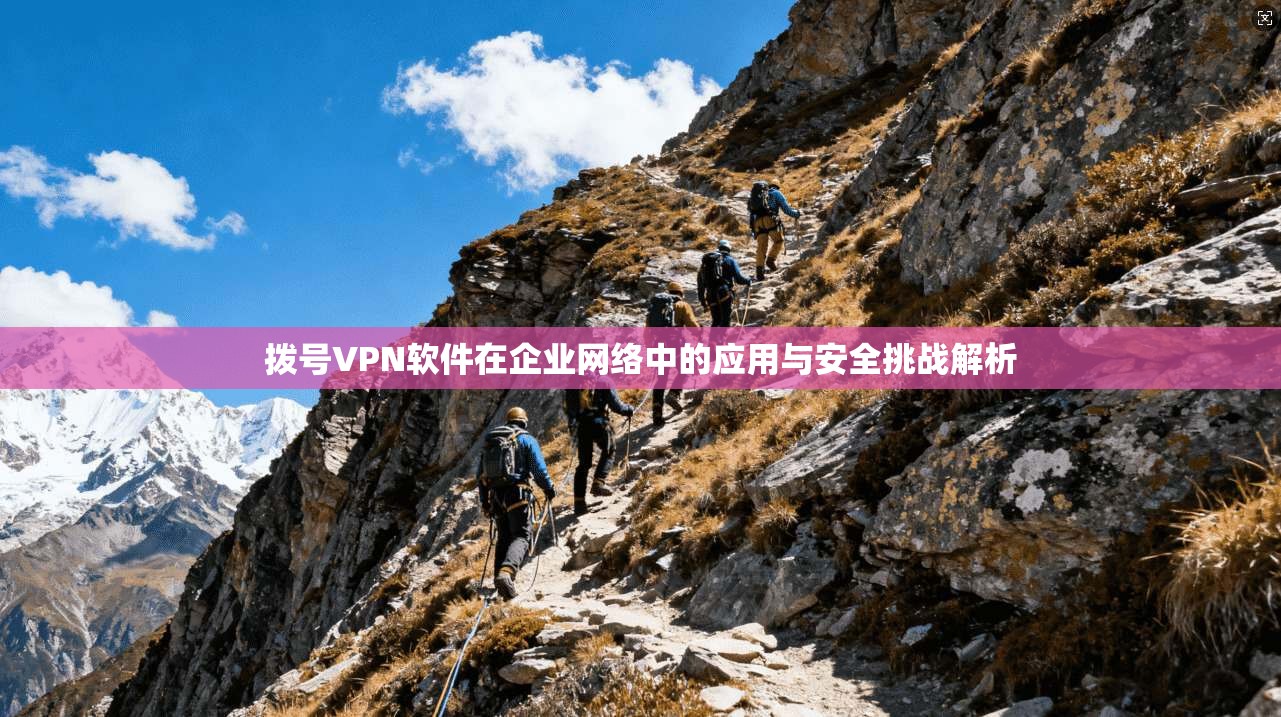 拨号VPN软件在企业网络中的应用与安全挑战解析