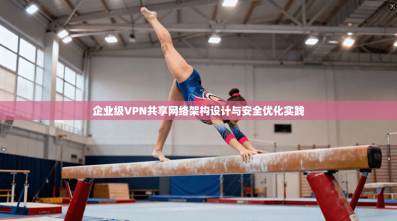 企业级VPN共享网络架构设计与安全优化实践