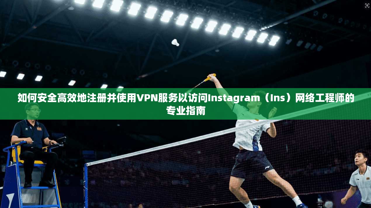 如何安全高效地注册并使用VPN服务以访问Instagram（Ins）网络工程师的专业指南