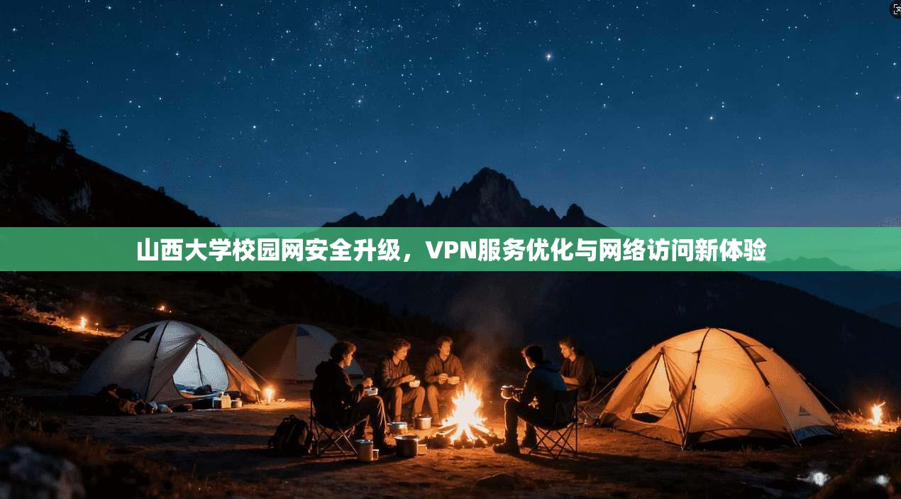 山西大学校园网安全升级，VPN服务优化与网络访问新体验
