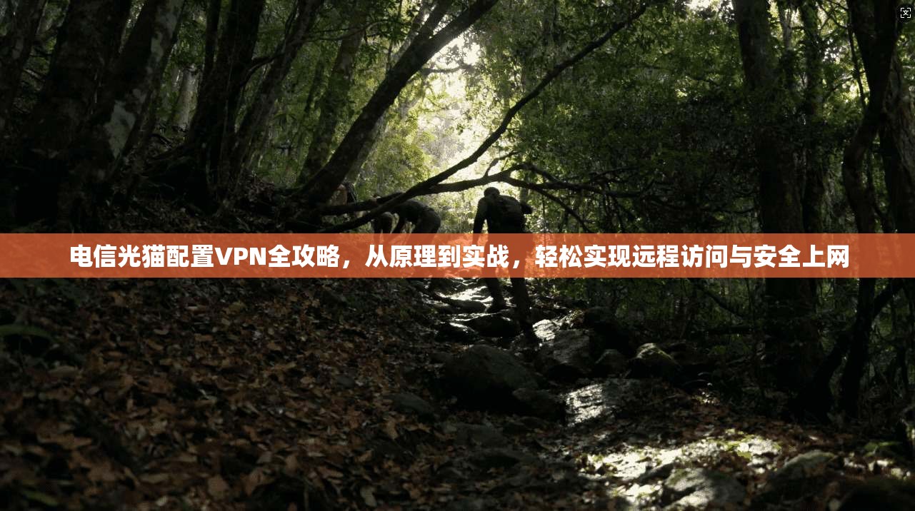 电信光猫配置VPN全攻略，从原理到实战，轻松实现远程访问与安全上网