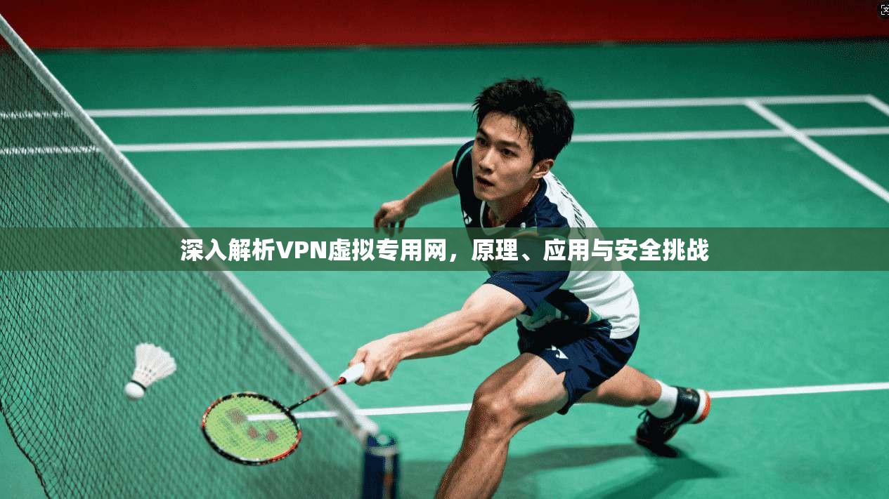 深入解析VPN虚拟专用网，原理、应用与安全挑战