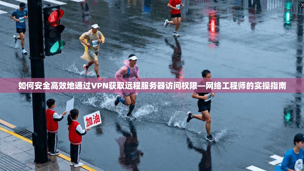 如何安全高效地通过VPN获取远程服务器访问权限—网络工程师的实操指南