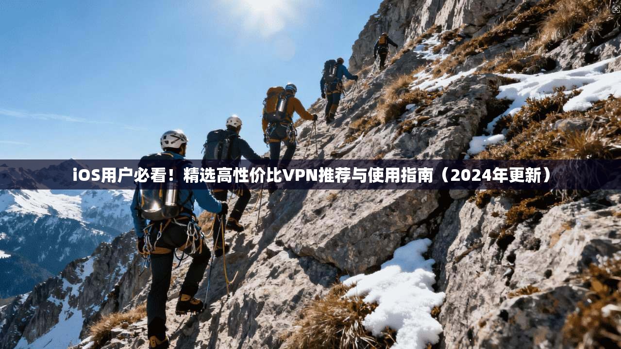iOS用户必看！精选高性价比VPN推荐与使用指南（2024年更新）