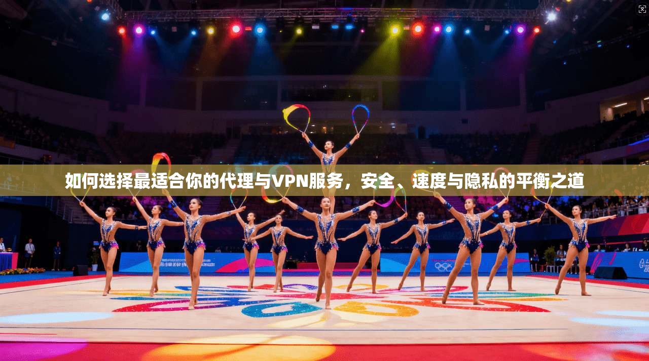 如何选择最适合你的代理与VPN服务，安全、速度与隐私的平衡之道