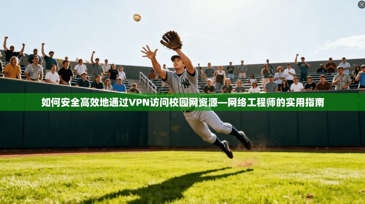 如何安全高效地通过VPN访问校园网资源—网络工程师的实用指南