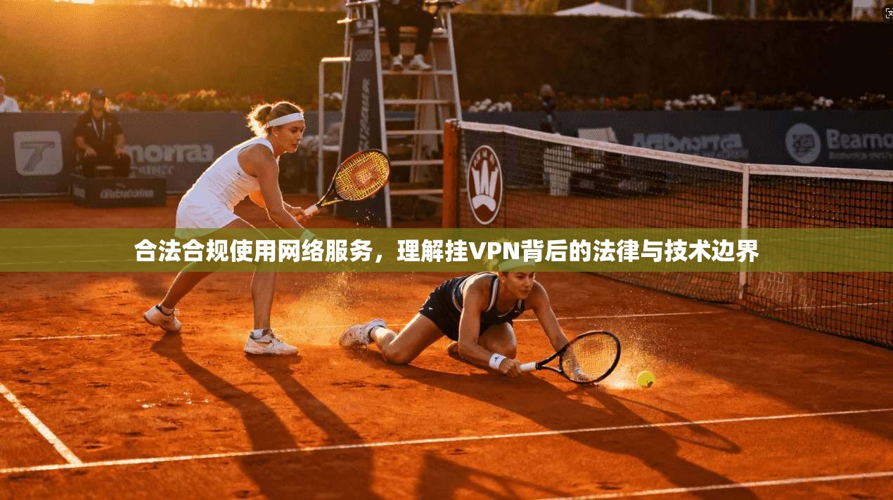 合法合规使用网络服务，理解挂VPN背后的法律与技术边界