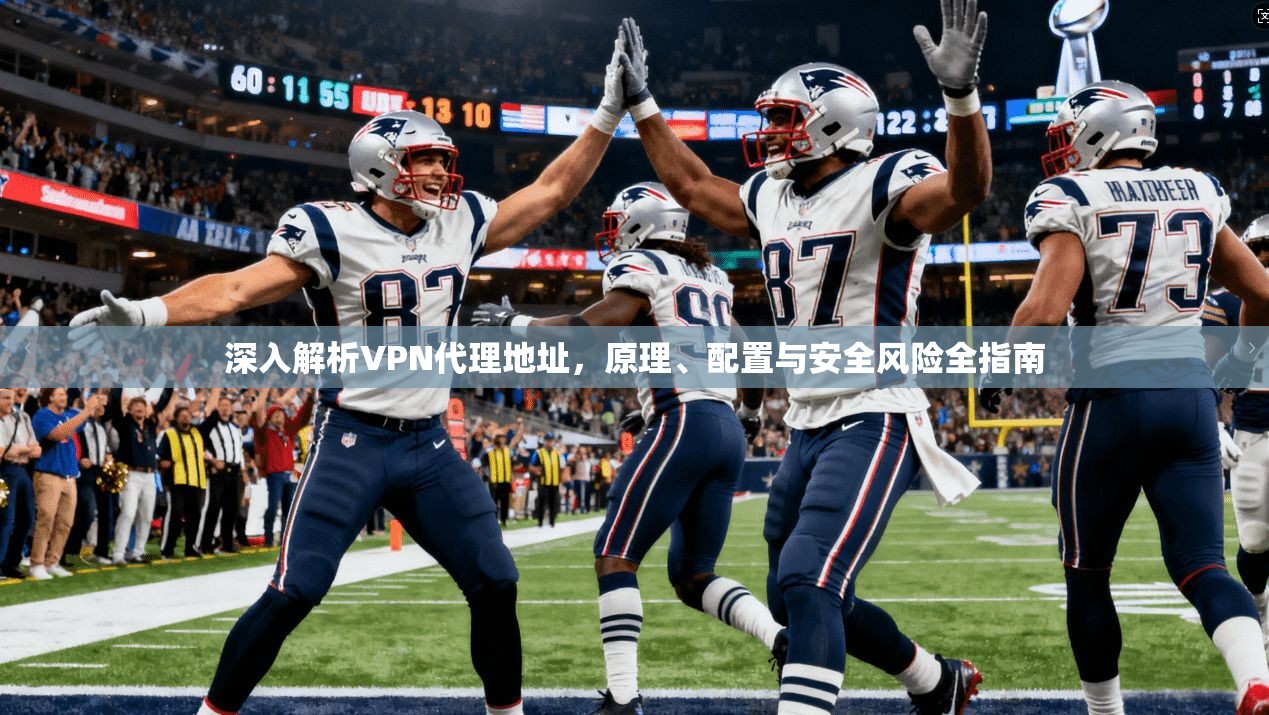 深入解析VPN代理地址，原理、配置与安全风险全指南