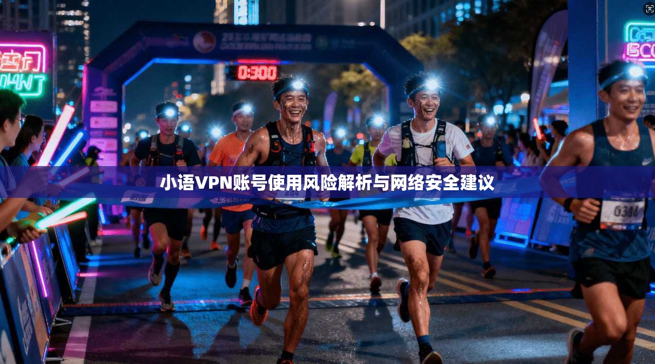 小语VPN账号使用风险解析与网络安全建议