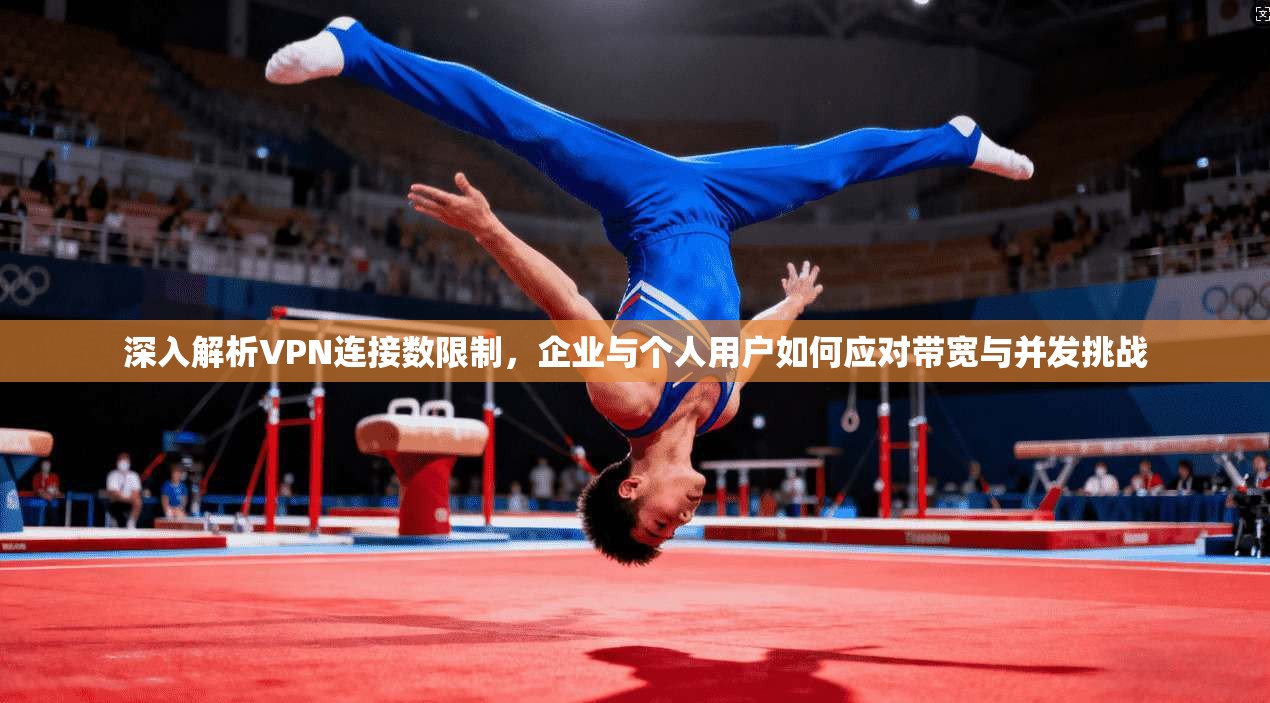 深入解析VPN连接数限制，企业与个人用户如何应对带宽与并发挑战