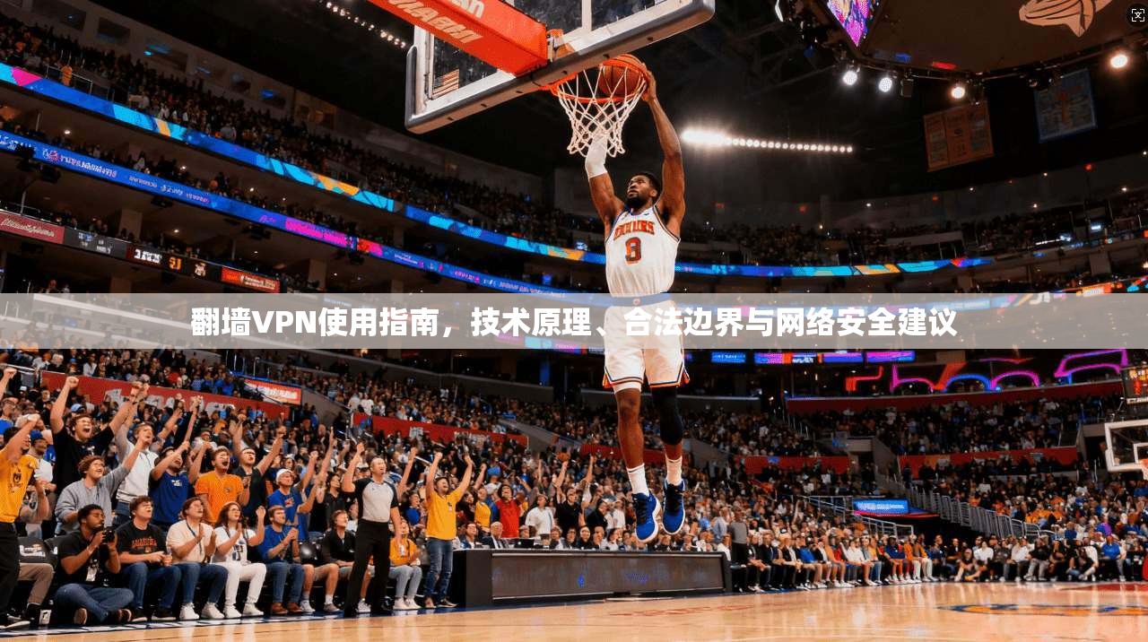 翻墙VPN使用指南，技术原理、合法边界与网络安全建议