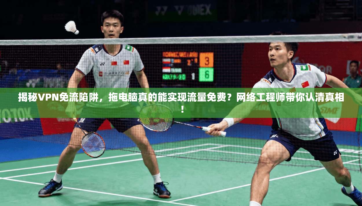揭秘VPN免流陷阱，拖电脑真的能实现流量免费？网络工程师带你认清真相！