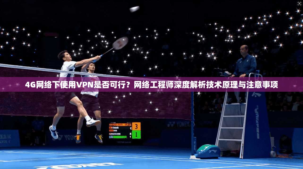 4G网络下使用VPN是否可行？网络工程师深度解析技术原理与注意事项