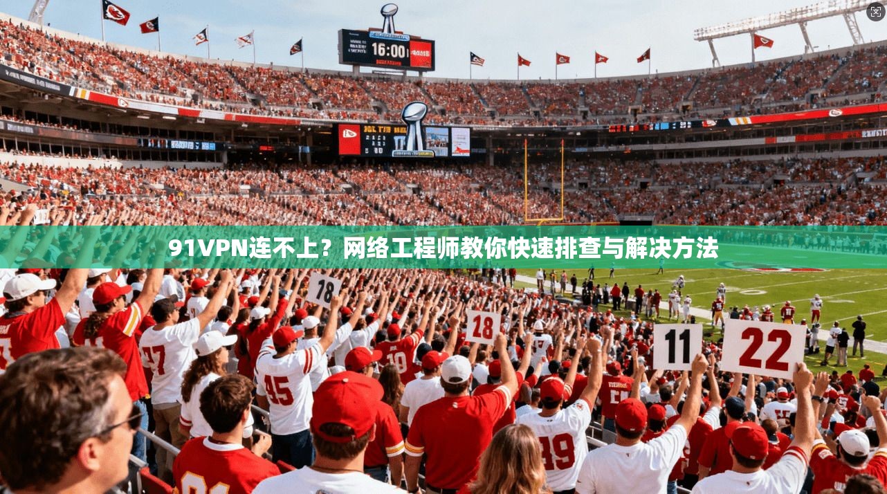 91VPN连不上？网络工程师教你快速排查与解决方法