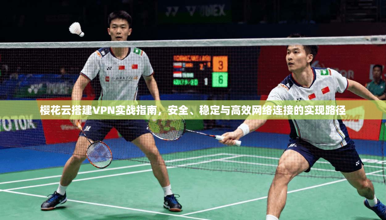 樱花云搭建VPN实战指南，安全、稳定与高效网络连接的实现路径