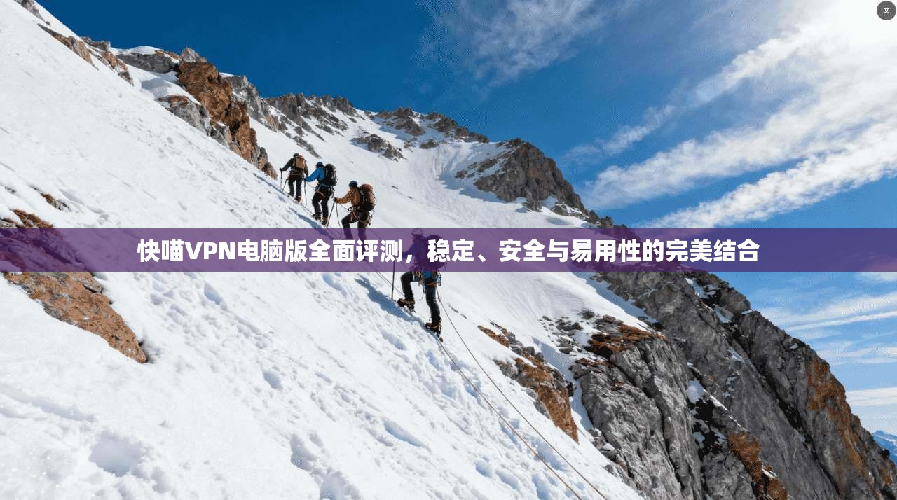 快喵VPN电脑版全面评测，稳定、安全与易用性的完美结合