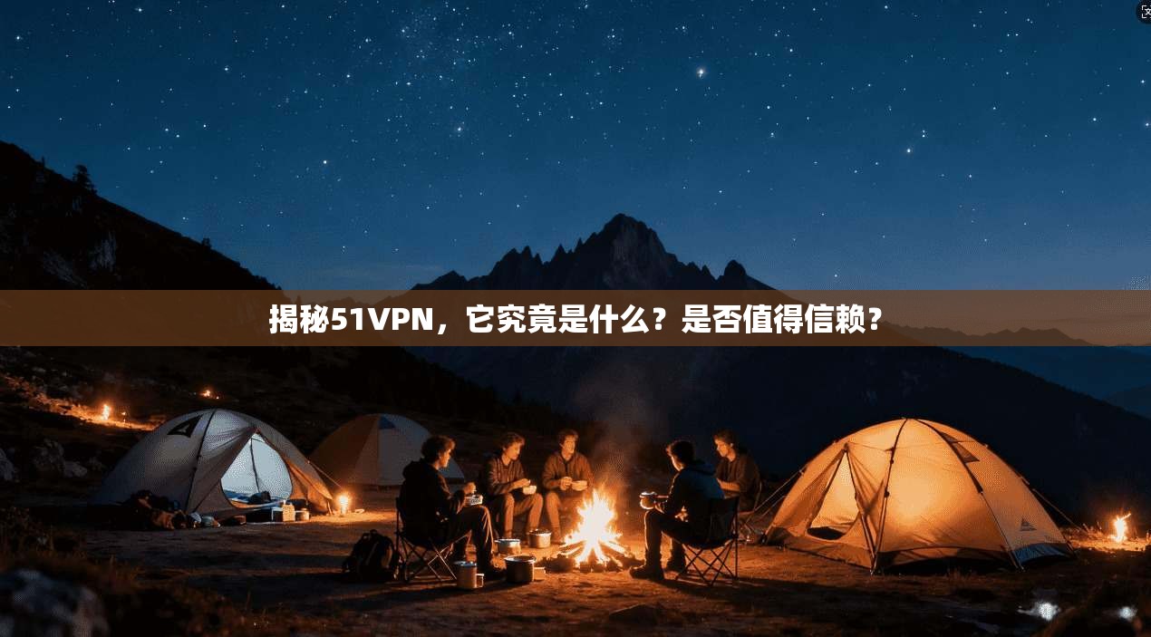 揭秘51VPN，它究竟是什么？是否值得信赖？
