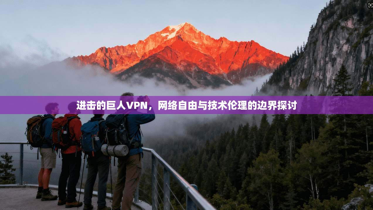 进击的巨人VPN，网络自由与技术伦理的边界探讨
