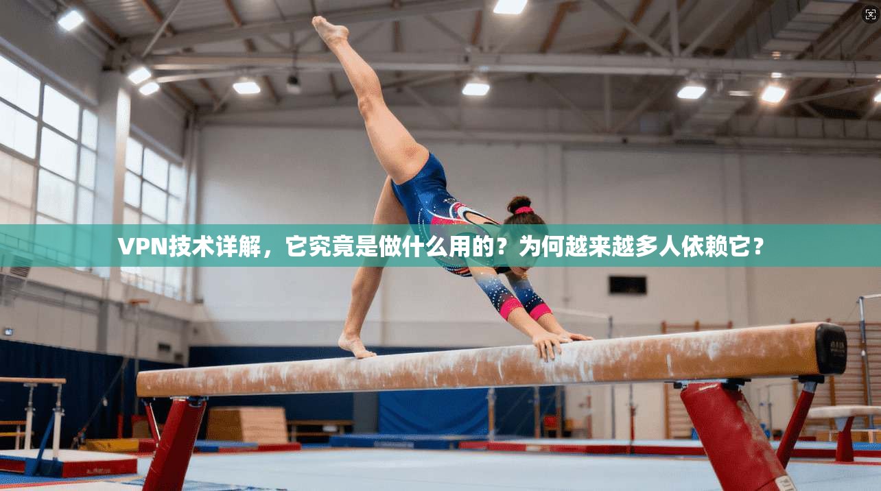 VPN技术详解，它究竟是做什么用的？为何越来越多人依赖它？