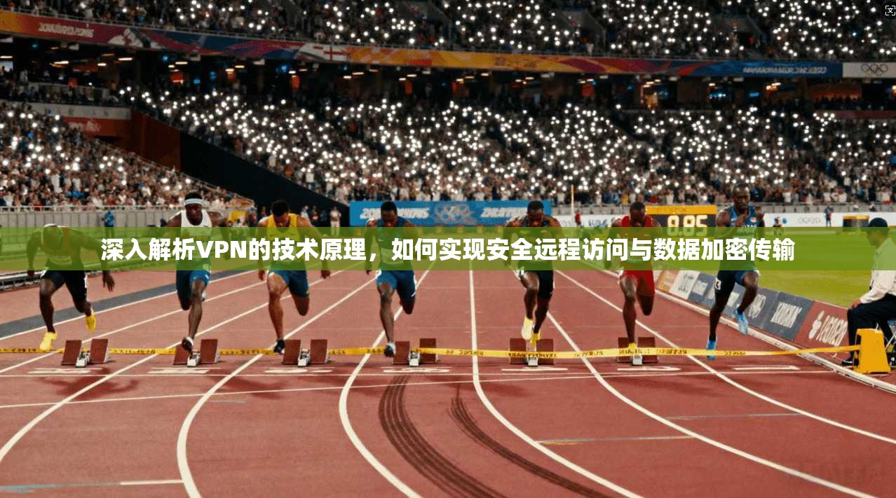 深入解析VPN的技术原理，如何实现安全远程访问与数据加密传输