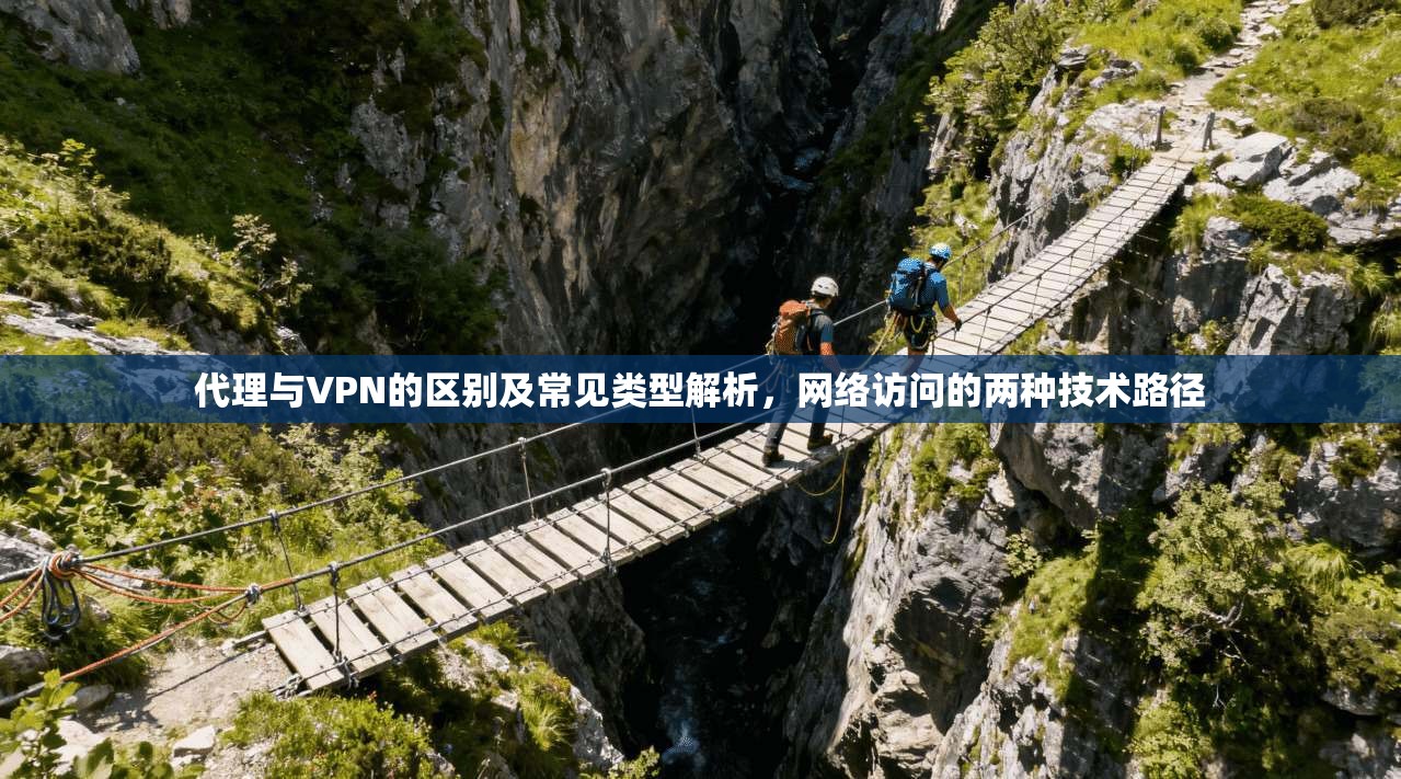 代理与VPN的区别及常见类型解析，网络访问的两种技术路径