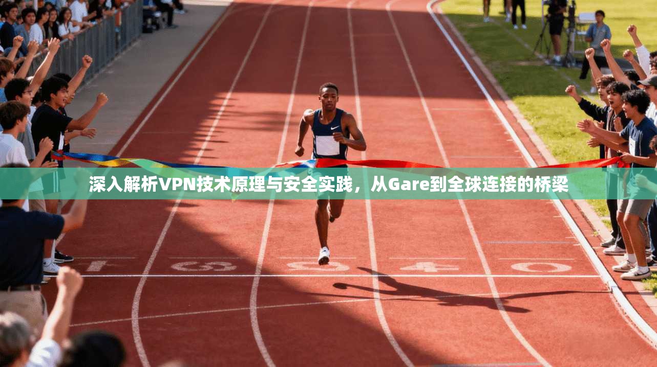 深入解析VPN技术原理与安全实践，从Gare到全球连接的桥梁
