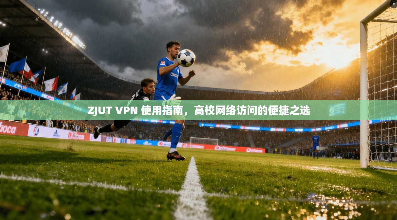 ZJUT VPN 使用指南，高校网络访问的便捷之选