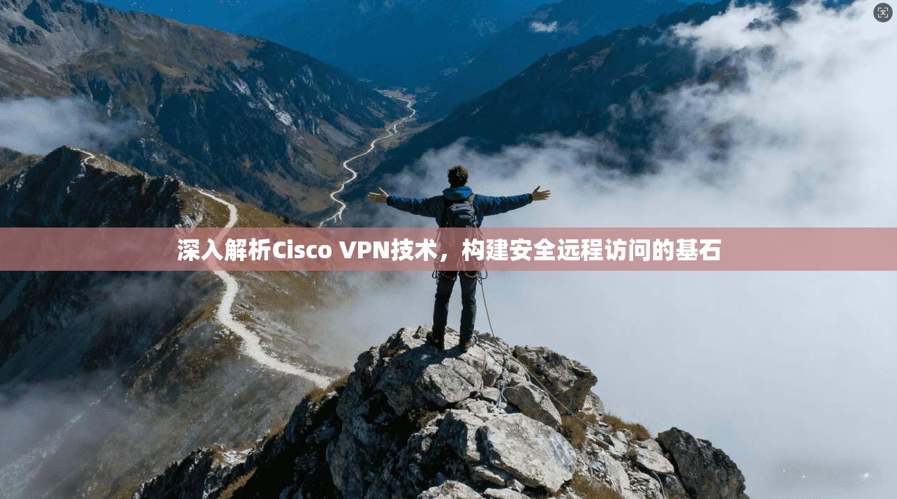 深入解析Cisco VPN技术，构建安全远程访问的基石