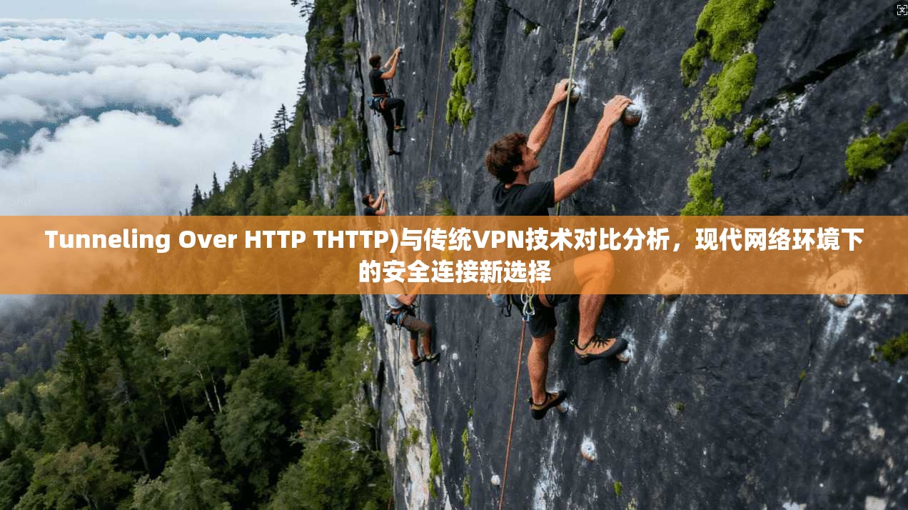 Tunneling Over HTTP THTTP)与传统VPN技术对比分析，现代网络环境下的安全连接新选择
