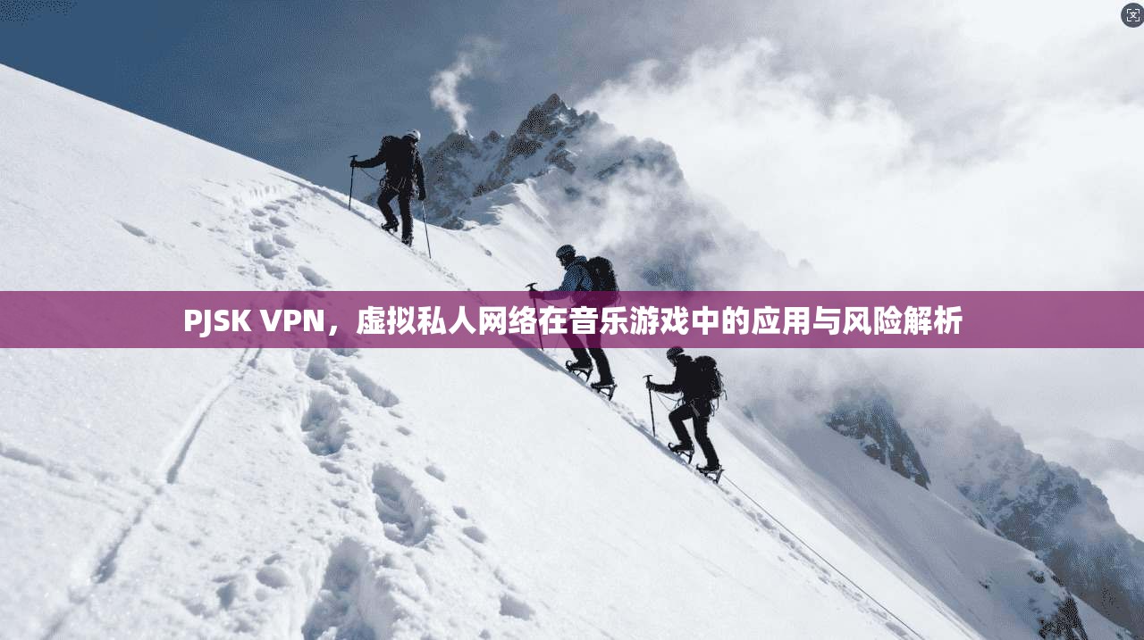 PJSK VPN，虚拟私人网络在音乐游戏中的应用与风险解析
