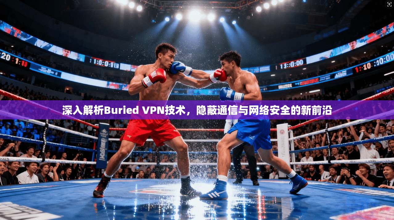 深入解析Buried VPN技术，隐蔽通信与网络安全的新前沿