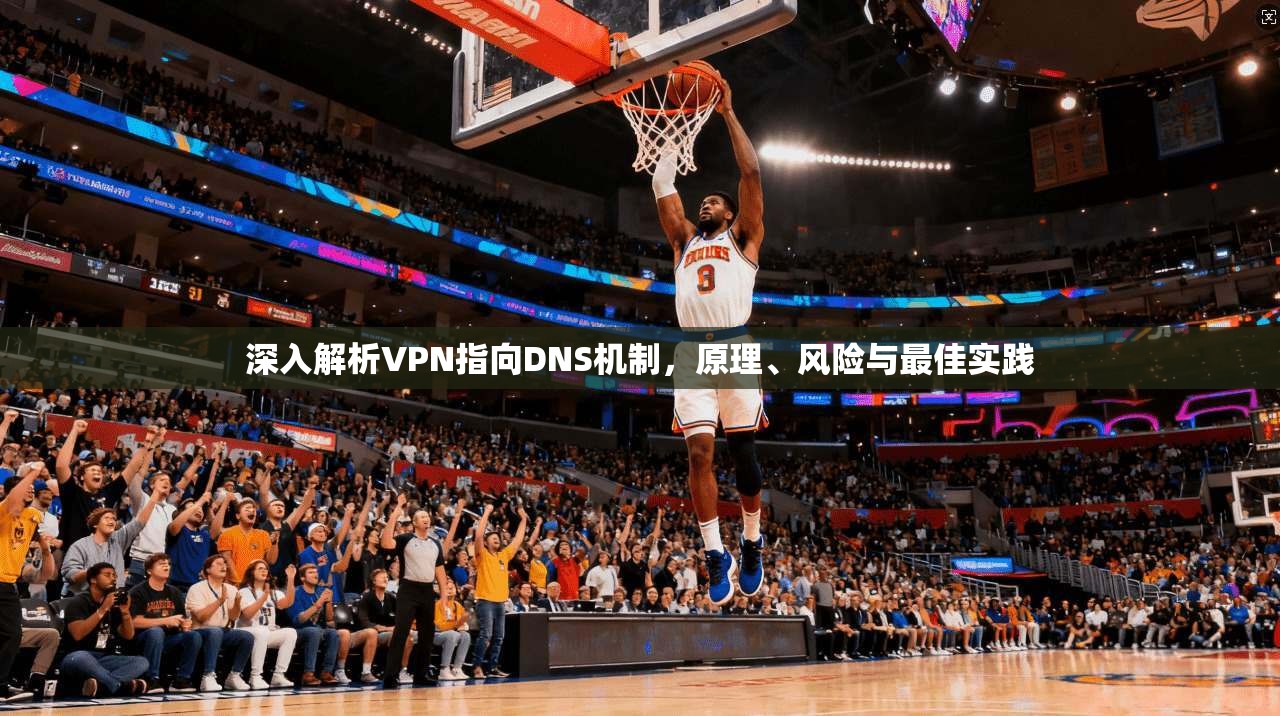 深入解析VPN指向DNS机制，原理、风险与最佳实践