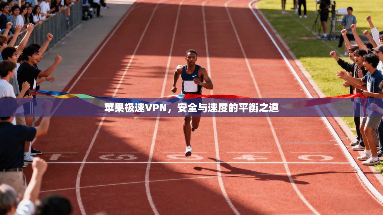 苹果极速VPN，安全与速度的平衡之道