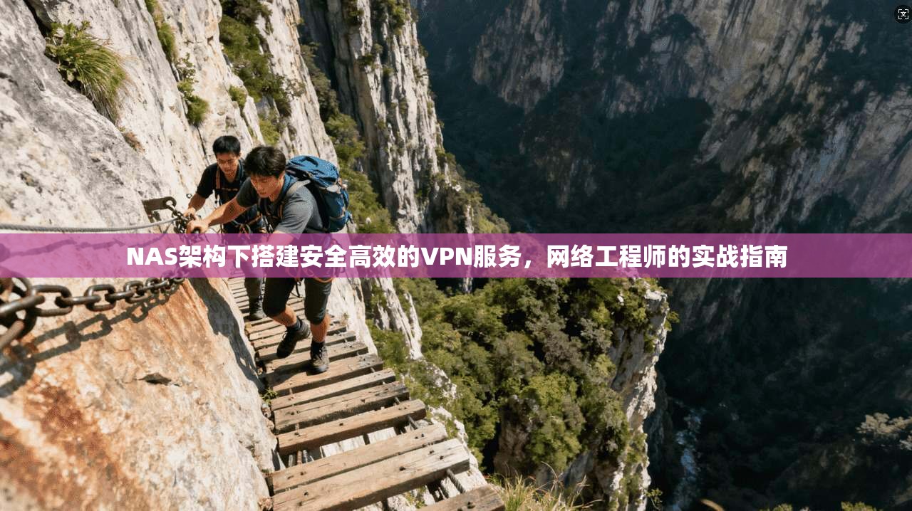 NAS架构下搭建安全高效的VPN服务，网络工程师的实战指南