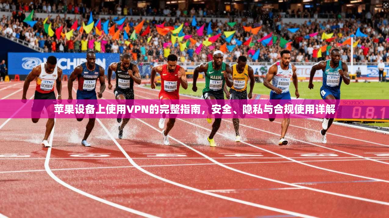 苹果设备上使用VPN的完整指南，安全、隐私与合规使用详解