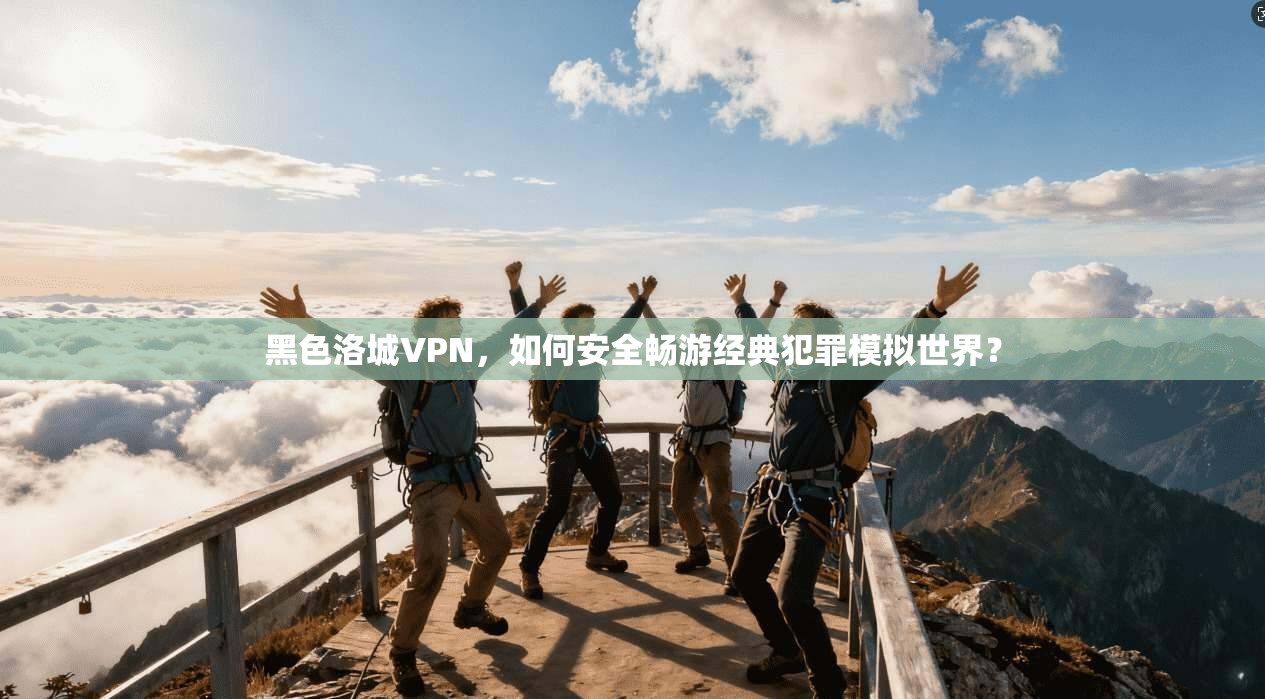 黑色洛城VPN，如何安全畅游经典犯罪模拟世界？
