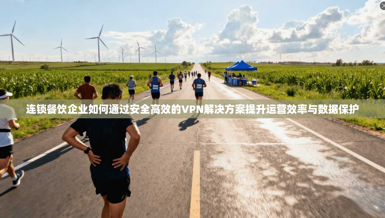 连锁餐饮企业如何通过安全高效的VPN解决方案提升运营效率与数据保护