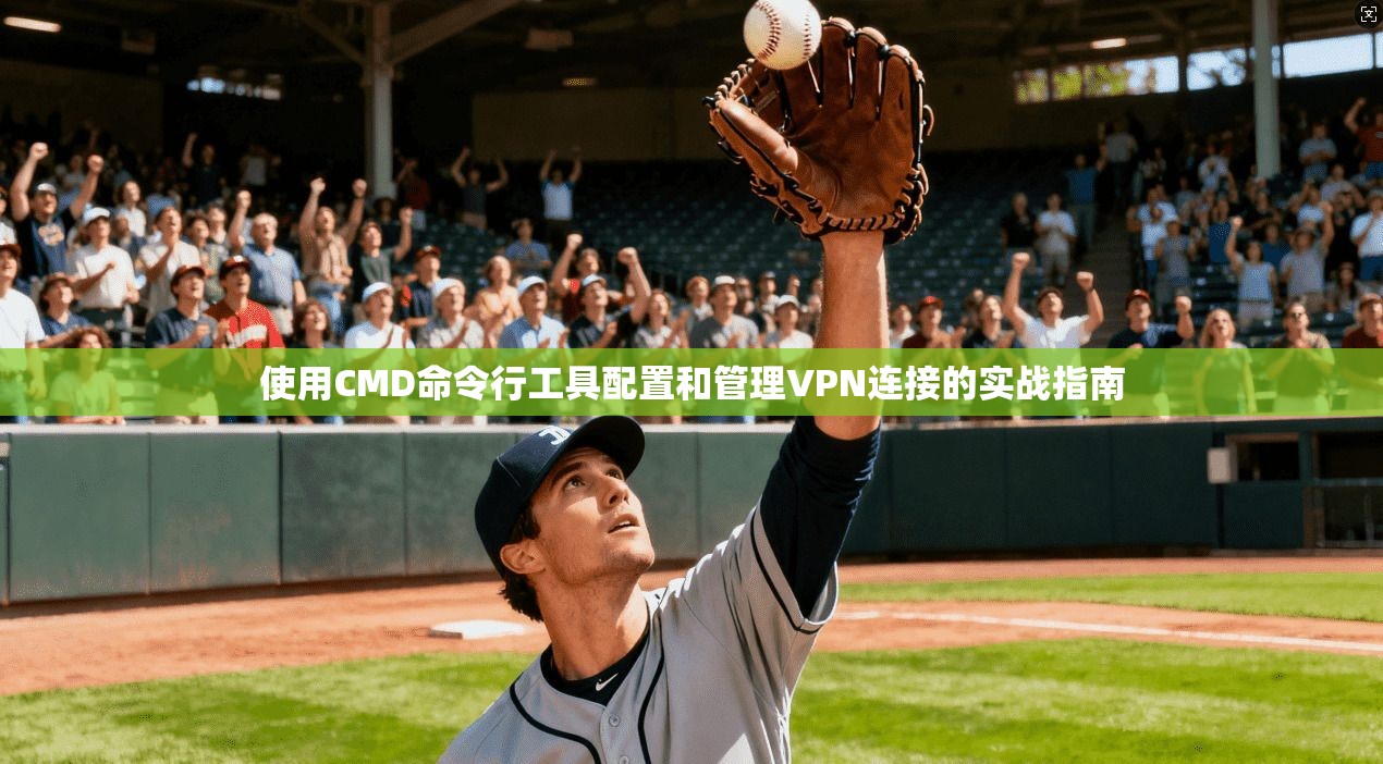 使用CMD命令行工具配置和管理VPN连接的实战指南