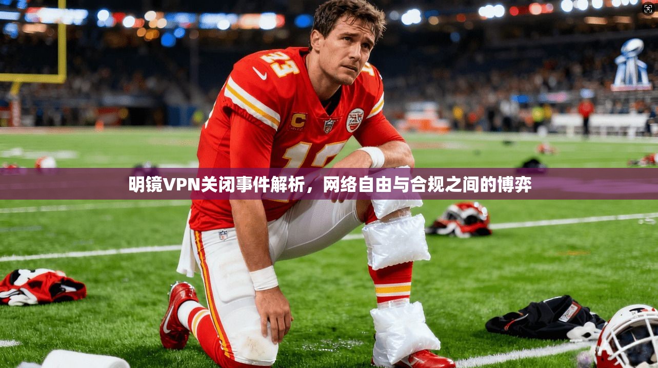 明镜VPN关闭事件解析，网络自由与合规之间的博弈