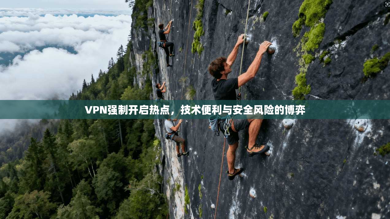 VPN强制开启热点，技术便利与安全风险的博弈