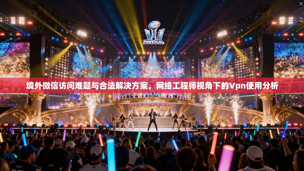 境外微信访问难题与合法解决方案，网络工程师视角下的Vpn使用分析