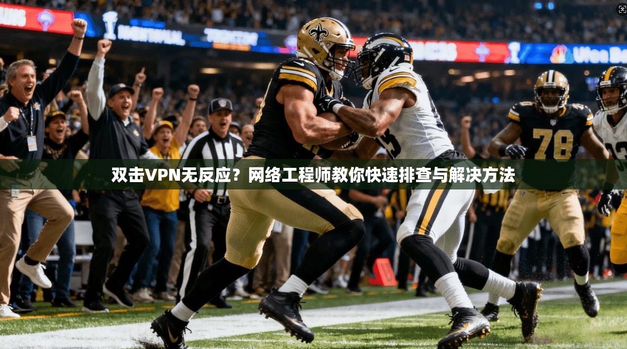 双击VPN无反应？网络工程师教你快速排查与解决方法