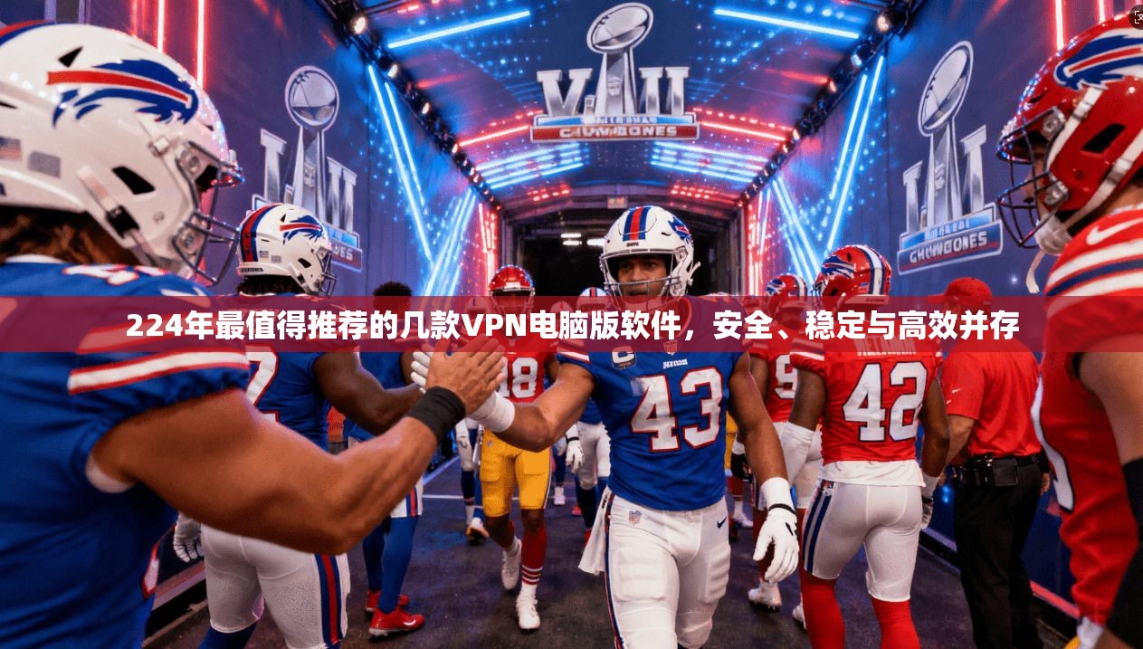 224年最值得推荐的几款VPN电脑版软件，安全、稳定与高效并存