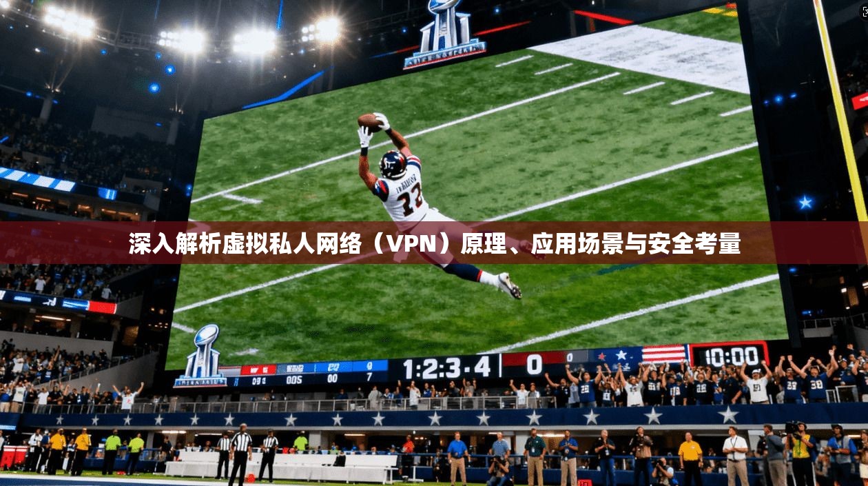 深入解析虚拟私人网络（VPN）原理、应用场景与安全考量
