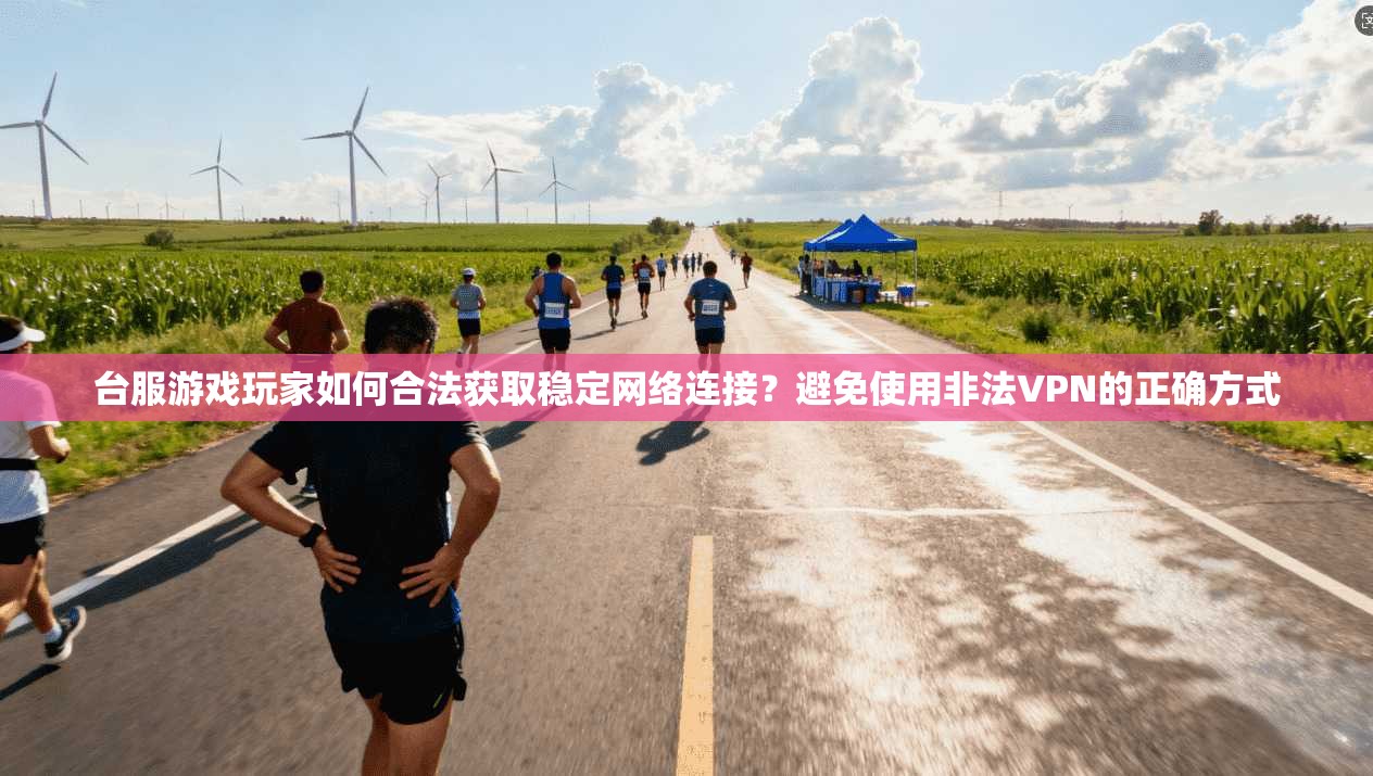 台服游戏玩家如何合法获取稳定网络连接？避免使用非法VPN的正确方式