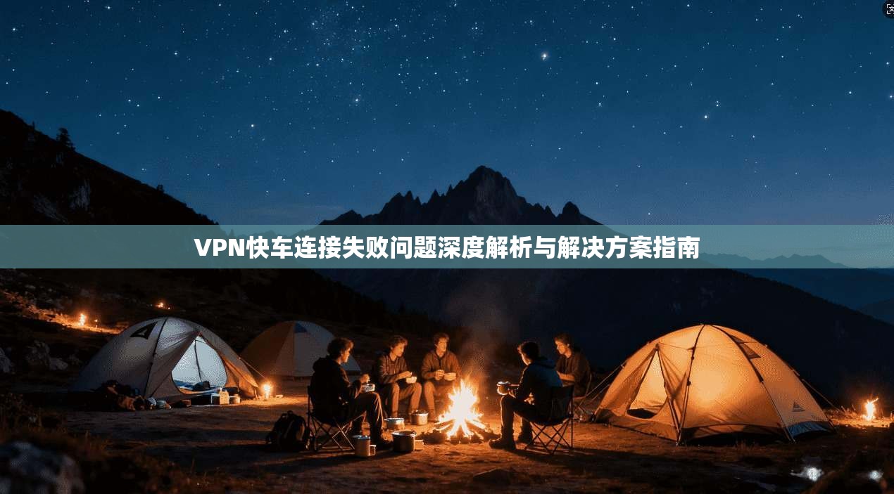 VPN快车连接失败问题深度解析与解决方案指南