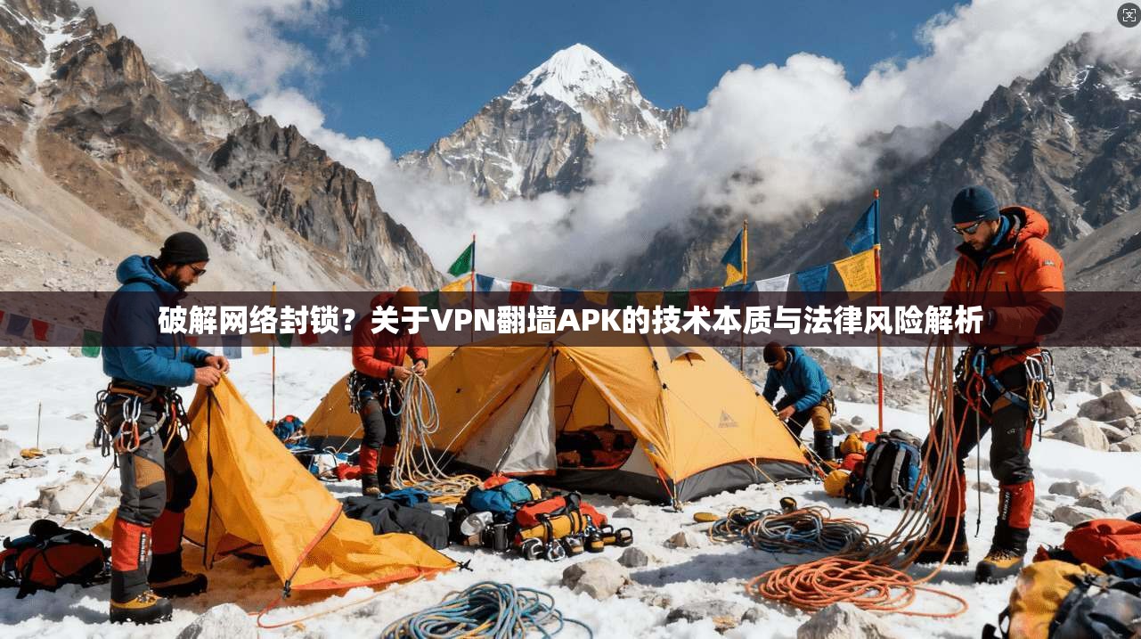 破解网络封锁？关于VPN翻墙APK的技术本质与法律风险解析