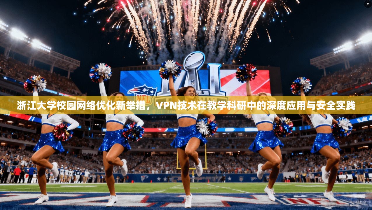 浙江大学校园网络优化新举措，VPN技术在教学科研中的深度应用与安全实践