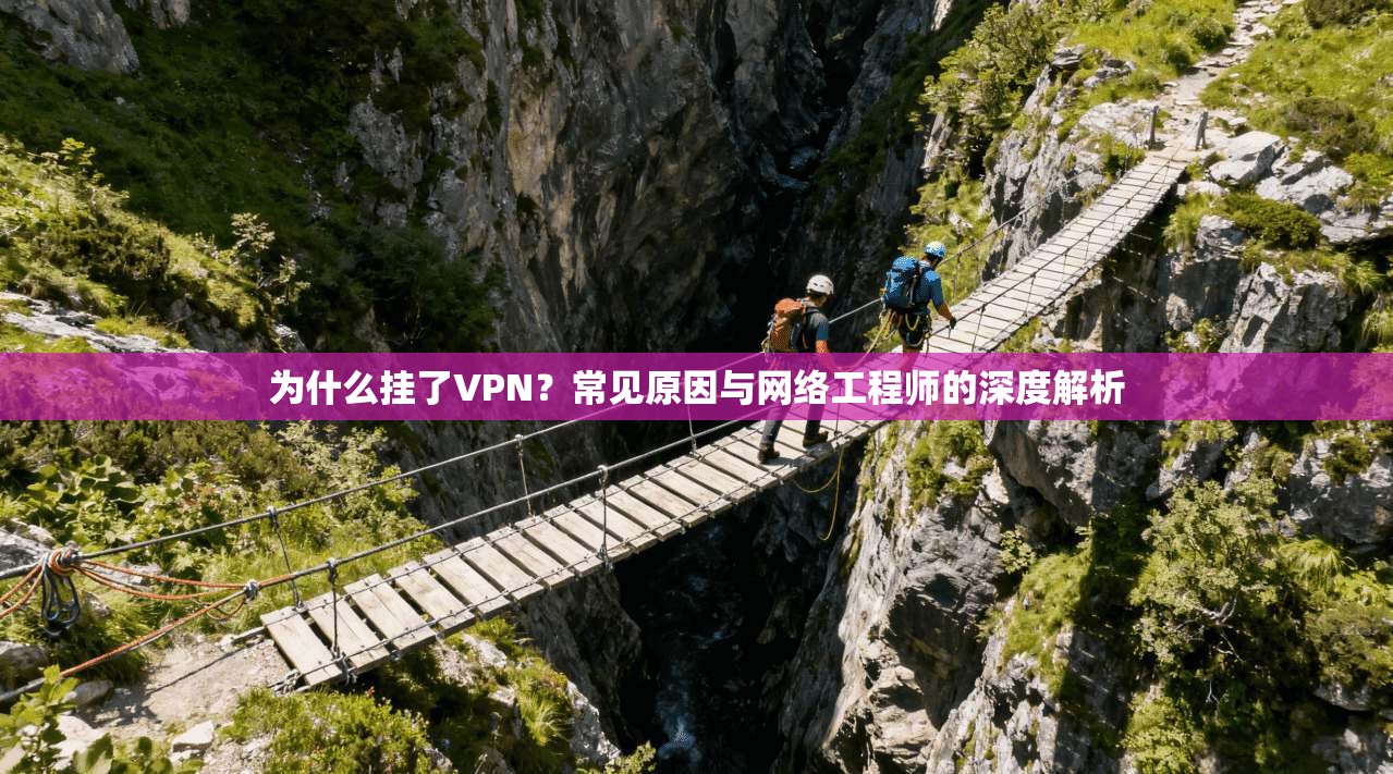 为什么挂了VPN？常见原因与网络工程师的深度解析