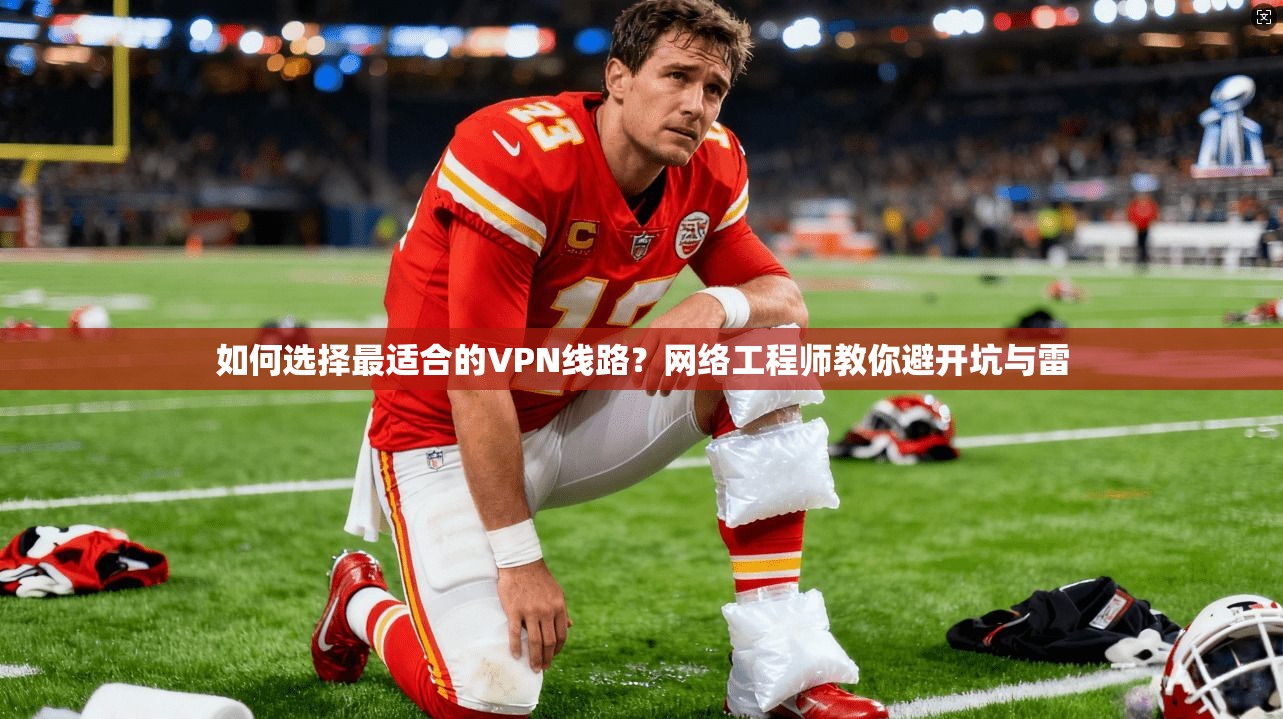 如何选择最适合的VPN线路？网络工程师教你避开坑与雷